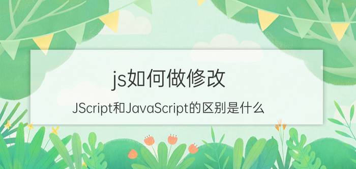 js如何做修改 JScript和JavaScript的区别是什么？